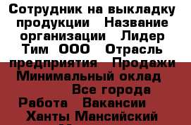 Сотрудник на выкладку продукции › Название организации ­ Лидер Тим, ООО › Отрасль предприятия ­ Продажи › Минимальный оклад ­ 10 000 - Все города Работа » Вакансии   . Ханты-Мансийский,Мегион г.